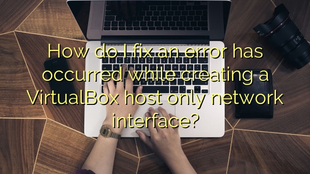 How do I fix an error has occurred while creating a VirtualBox host only network interface?
