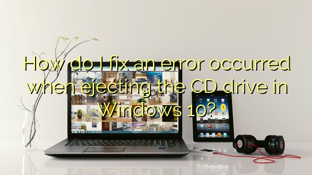 How do I fix an error occurred when ejecting the CD drive in Windows 10?