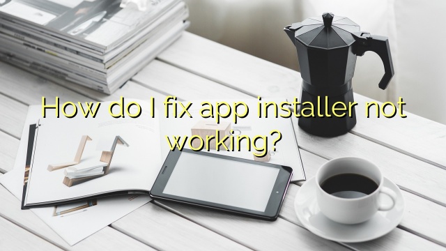 How do I fix app installer not working?