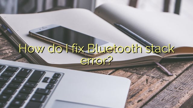 How do I fix Bluetooth stack error?