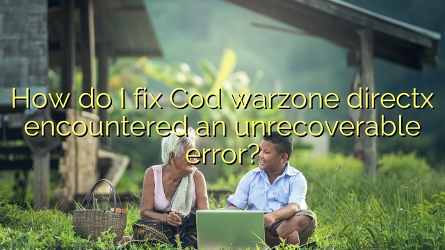 How do I fix Cod warzone directx encountered an unrecoverable error?