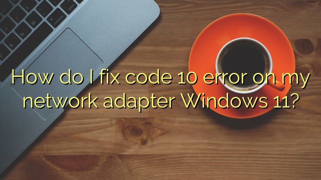 How do I fix code 10 error on my network adapter Windows 11?