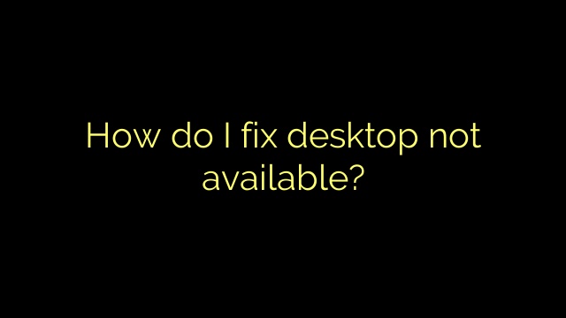How do I fix desktop not available?
