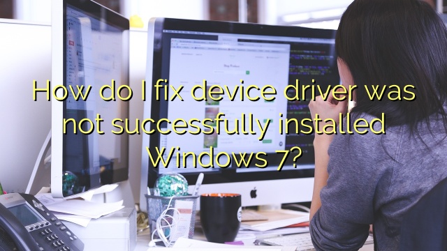 How do I fix device driver was not successfully installed Windows 7?
