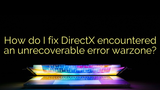 How do I fix DirectX encountered an unrecoverable error warzone?