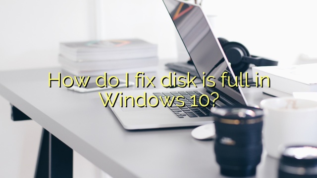 How do I fix disk is full in Windows 10?