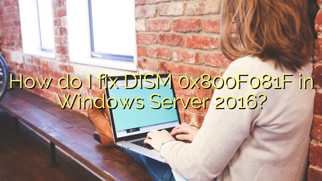 How do I fix DISM 0x800F081F in Windows Server 2016?