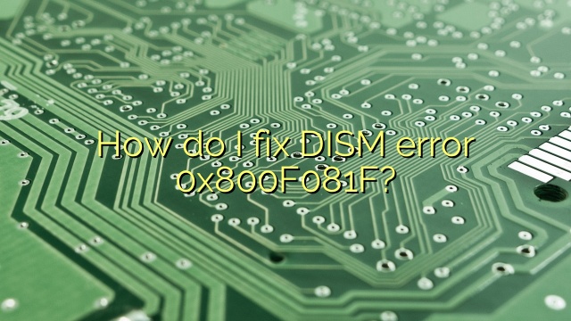 How do I fix DISM error 0x800F081F?