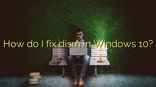 How do I fix dism in Windows 10?