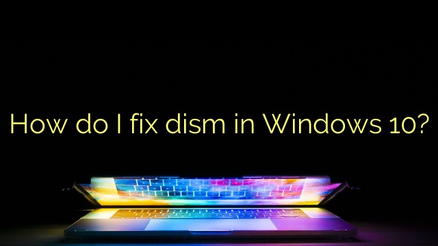 How do I fix dism in Windows 10?