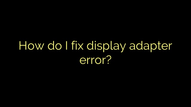 How do I fix display adapter error?