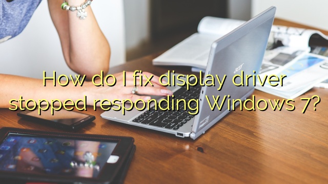 How do I fix display driver stopped responding Windows 7?