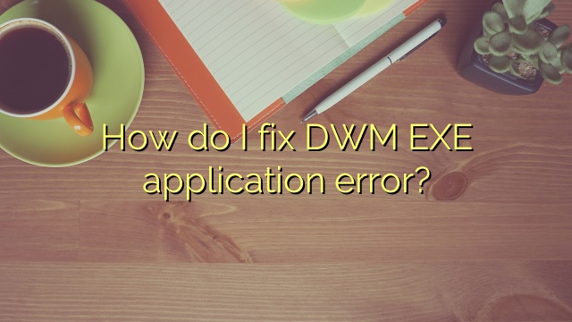 How do I fix DWM EXE application error?