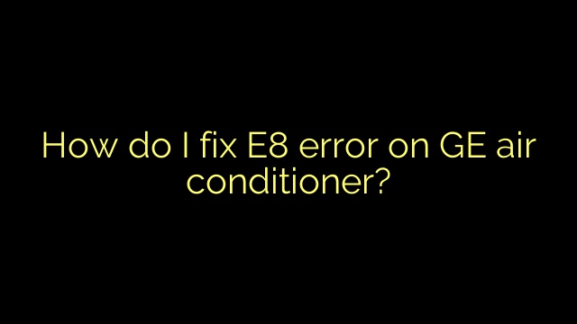 How do I fix E8 error on GE air conditioner?
