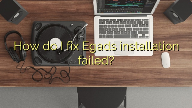 How do I fix Egads installation failed?