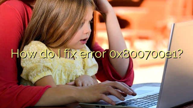 How do I fix error 0x800700e1?