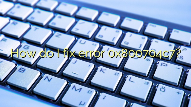 How do I fix error 0x800704c7?