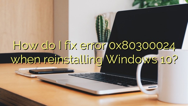 How do I fix error 0x80300024 when reinstalling Windows 10?