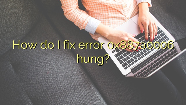 How do I fix error 0x887a0006 hung?