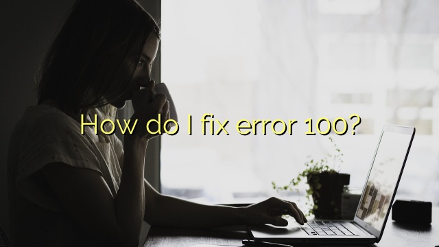 How do I fix error 100?