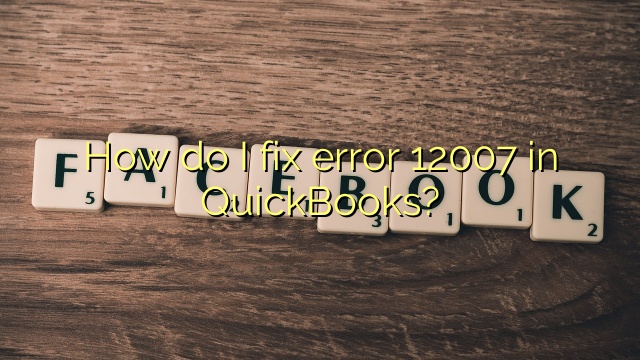 How do I fix error 12007 in QuickBooks?