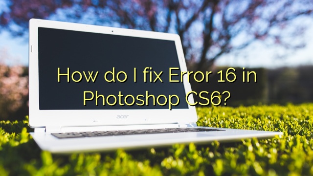 How do I fix Error 16 in Photoshop CS6?