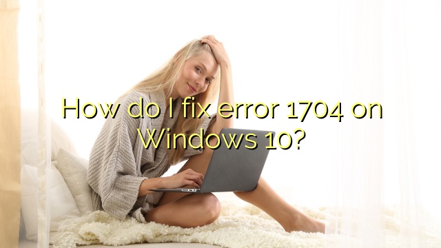 How do I fix error 1704 on Windows 10?