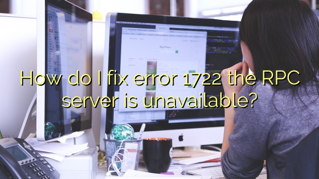 How do I fix error 1722 the RPC server is unavailable?