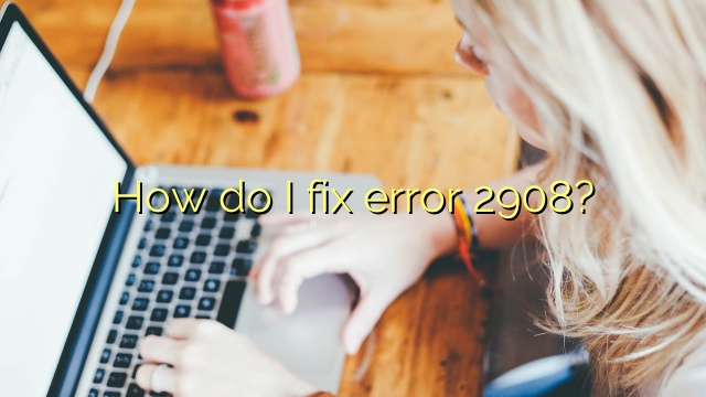 How do I fix error 2908?