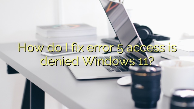 How do I fix error 5 access is denied Windows 11?