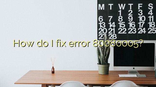 How do I fix error 80080005?