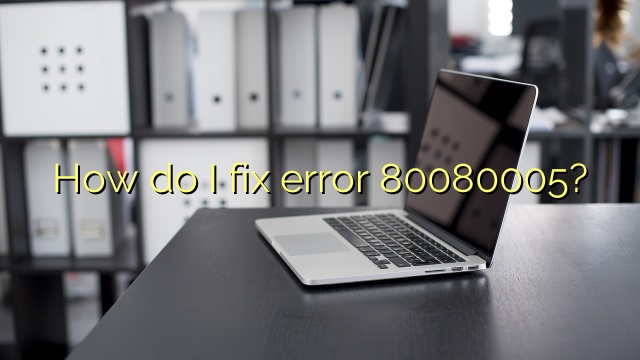 How do I fix error 80080005?