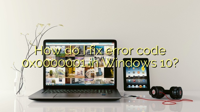 How do I fix error code 0x0000001 in Windows 10?