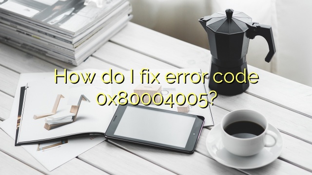 How do I fix error code 0x80004005?