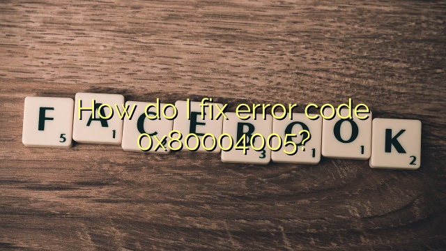 How do I fix error code 0x80004005?
