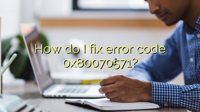 How do I fix error code 0x80070571?