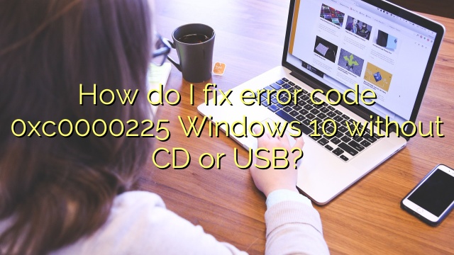How do I fix error code 0xc0000225 Windows 10 without CD or USB?