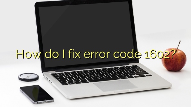 How do I fix error code 1602?