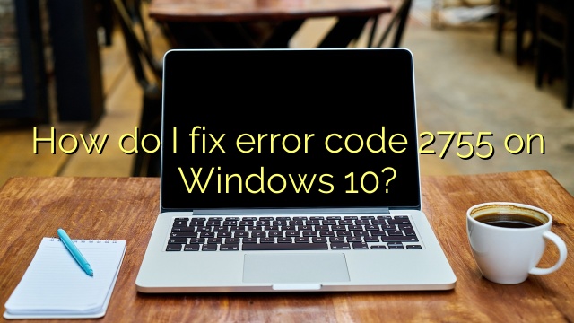How do I fix error code 2755 on Windows 10?