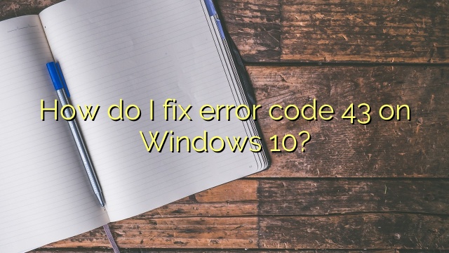 How do I fix error code 43 on Windows 10?