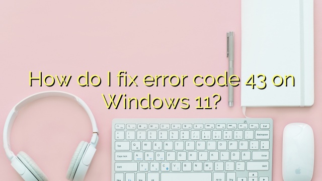 How do I fix error code 43 on Windows 11?