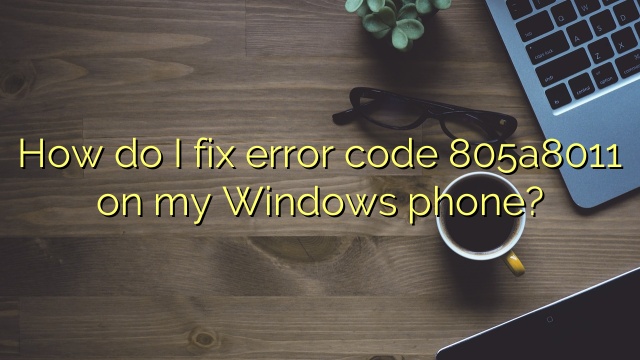 How do I fix error code 805a8011 on my Windows phone?