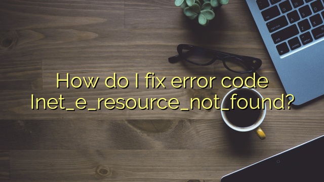 How do I fix error code Inet_e_resource_not_found?