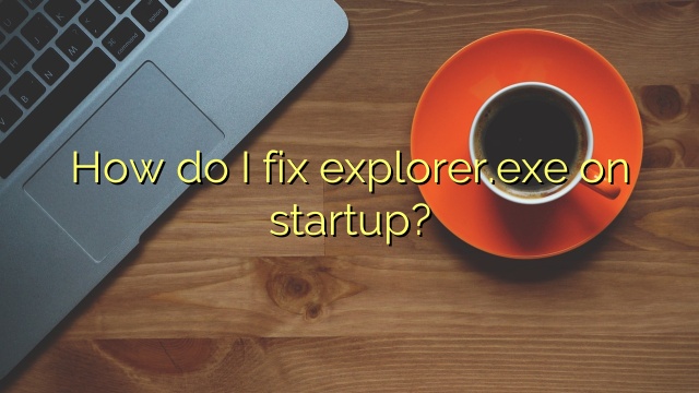 How do I fix explorer.exe on startup?