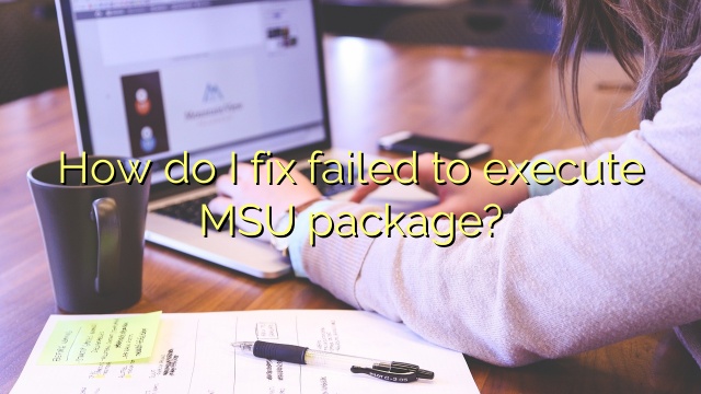 How do I fix failed to execute MSU package?