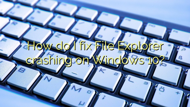 How do I fix File Explorer crashing on Windows 10?