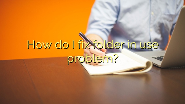 How do I fix folder in use problem?