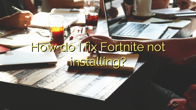 How do I fix Fortnite not installing?