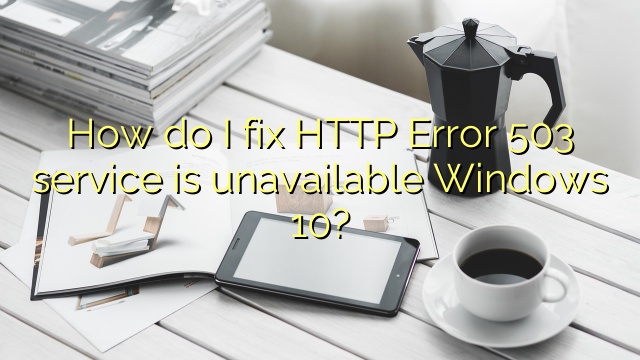How do I fix HTTP Error 503 service is unavailable Windows 10?