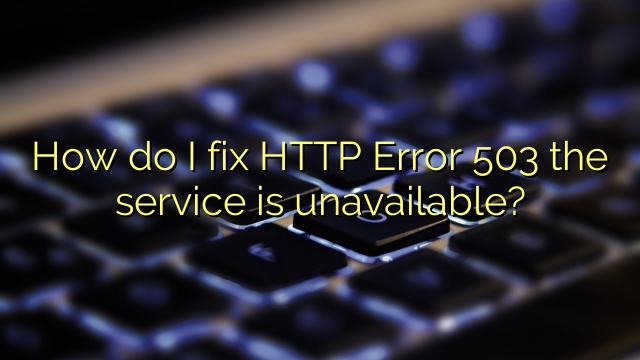 How do I fix HTTP Error 503 the service is unavailable?